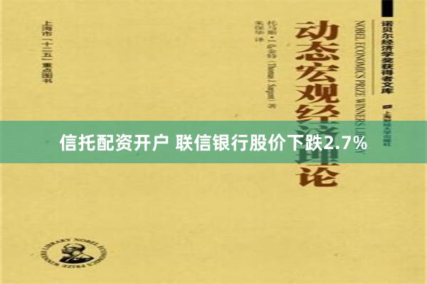 信托配资开户 联信银行股价下跌2.7%