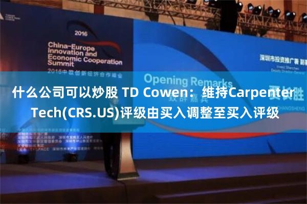 什么公司可以炒股 TD Cowen：维持Carpenter Tech(CRS.US)评级由买入调整至买入评级