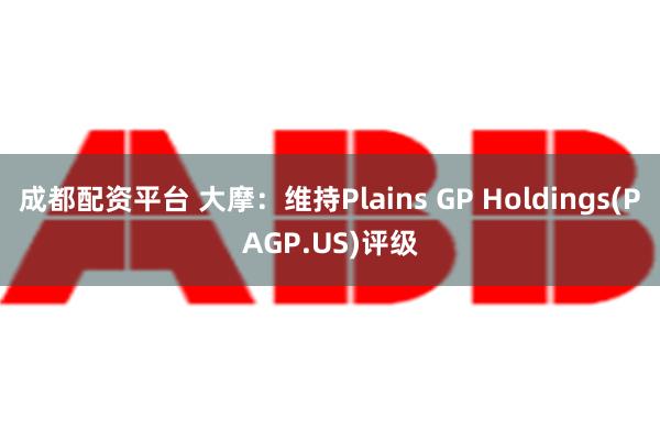 成都配资平台 大摩：维持Plains GP Holdings(PAGP.US)评级