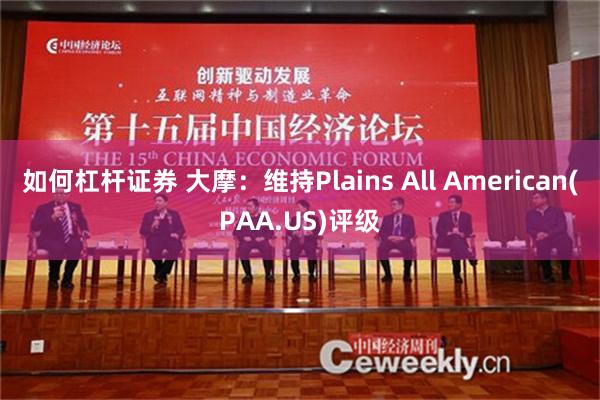 如何杠杆证券 大摩：维持Plains All American(PAA.US)评级