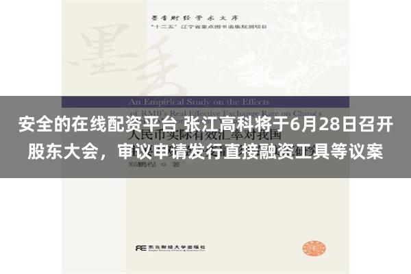 安全的在线配资平台 张江高科将于6月28日召开股东大会，审议申请发行直接融资工具等议案