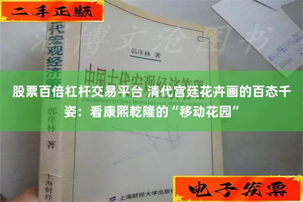 股票百倍杠杆交易平台 清代宫廷花卉画的百态千姿：看康熙乾隆的“移动花园”