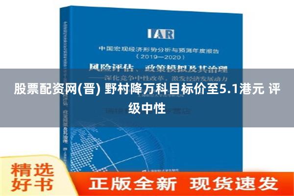 股票配资网(晋) 野村降万科目标价至5.1港元 评级中性