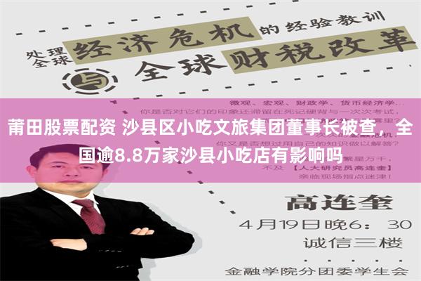 莆田股票配资 沙县区小吃文旅集团董事长被查，全国逾8.8万家沙县小吃店有影响吗