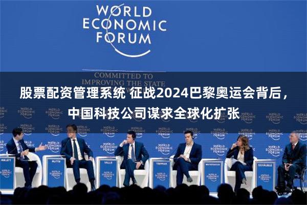 股票配资管理系统 征战2024巴黎奥运会背后，中国科技公司谋求全球化扩张