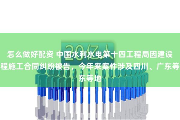 怎么做好配资 中国水利水电第十四工程局因建设工程施工合同纠纷被告，今年来案件涉及四川、广东等地