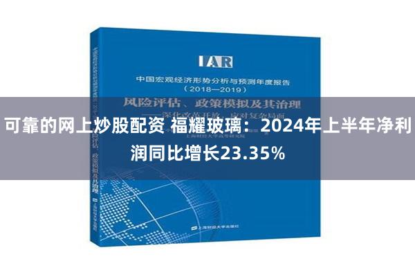 可靠的网上炒股配资 福耀玻璃：2024年上半年净利润同比增长23.35%