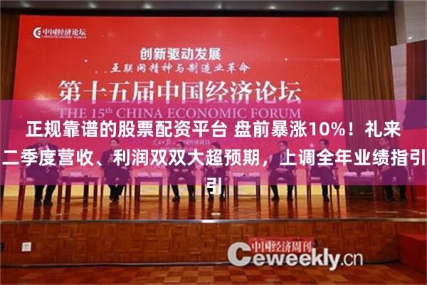 正规靠谱的股票配资平台 盘前暴涨10%！礼来二季度营收、利润双双大超预期，上调全年业绩指引