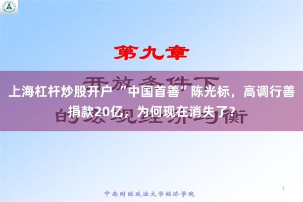 上海杠杆炒股开户 “中国首善”陈光标，高调行善捐款20亿，为何现在消失了？