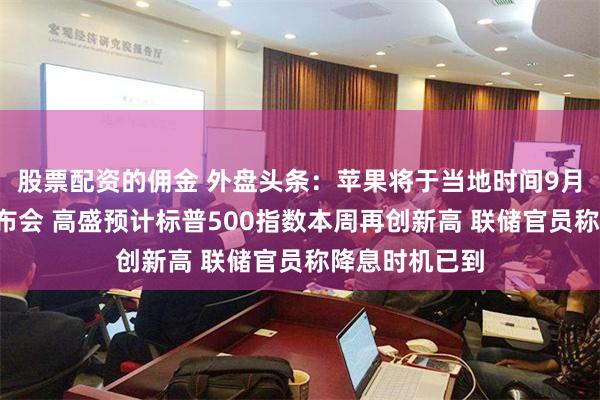 股票配资的佣金 外盘头条：苹果将于当地时间9月9日办产品发布会 高盛预计标普500指数本周再创新高 