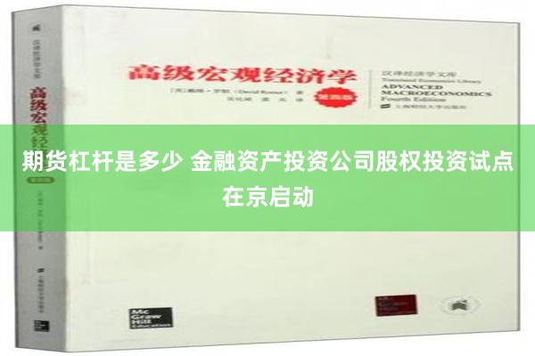 期货杠杆是多少 金融资产投资公司股权投资试点在京启动