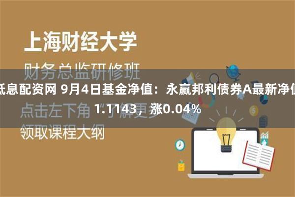 低息配资网 9月4日基金净值：永赢邦利债券A最新净值1.1143，涨0.04%