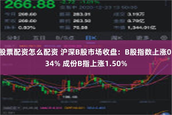 股票配资怎么配资 沪深B股市场收盘：B股指数上涨0.34% 成份B指上涨1.50%