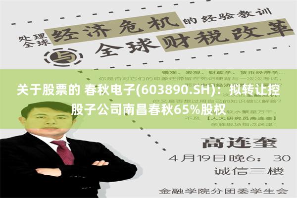 关于股票的 春秋电子(603890.SH)：拟转让控股子公司南昌春秋65%股权