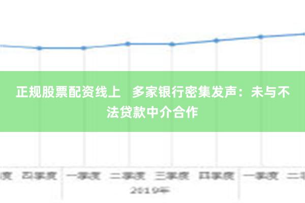 正规股票配资线上   多家银行密集发声：未与不法贷款中介合作