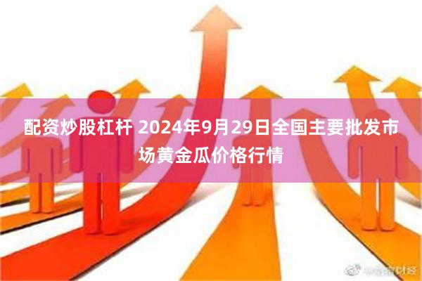 配资炒股杠杆 2024年9月29日全国主要批发市场黄金瓜价格行情