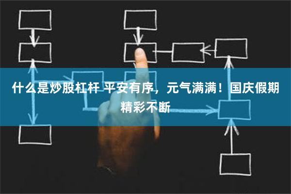 什么是炒股杠杆 平安有序，元气满满！国庆假期精彩不断