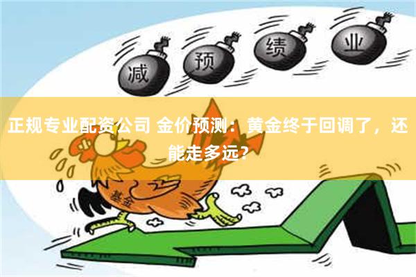 正规专业配资公司 金价预测：黄金终于回调了，还能走多远？