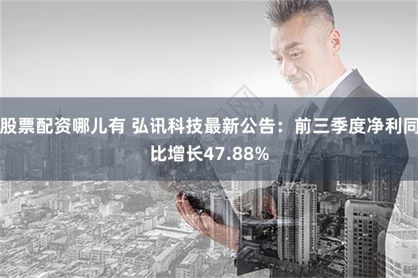 股票配资哪儿有 弘讯科技最新公告：前三季度净利同比增长47.88%