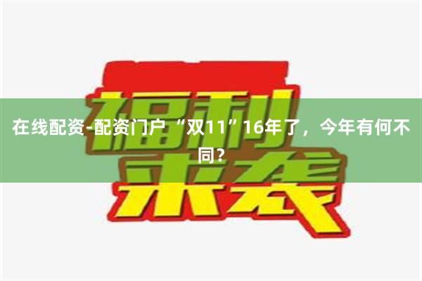 在线配资-配资门户 “双11”16年了，今年有何不同？