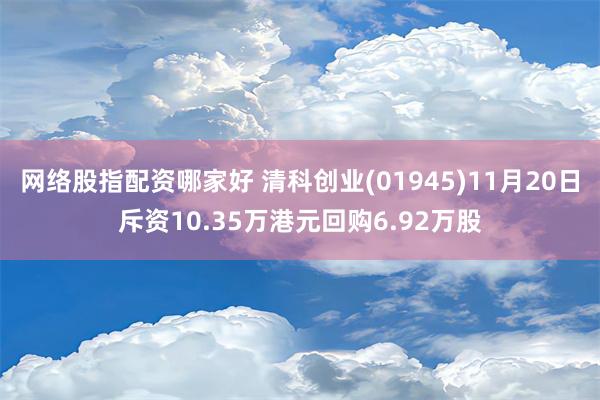 网络股指配资哪家好 清科创业(01945)11月20日斥资10.35万港元回购6.92万股