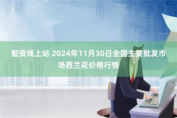 配资线上站 2024年11月30日全国主要批发市场西兰花价格行情