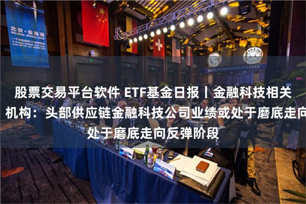 股票交易平台软件 ETF基金日报丨金融科技相关ETF领涨，机构：头部供应链金融科技公司业绩或处于磨底走向反弹阶段