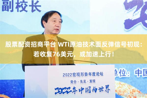 股票配资招商平台 WTI原油技术面反弹信号初现：若收复76美元，或加速上行！