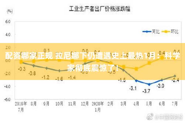 配资哪家正规 拉尼娜下仍遭遇史上最热1月：科学家彻底震惊了！