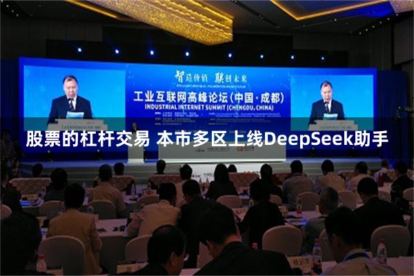 股票的杠杆交易 本市多区上线DeepSeek助手